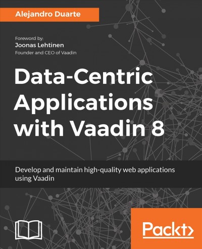 Data-Centric Applications with Vaadin 8 : Develop and maintain high-quality web applications using Vaadin.