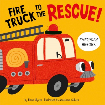 Fire truck to the rescue / by Elena Ulyeva ; illustrated by Anastasia Volkova.