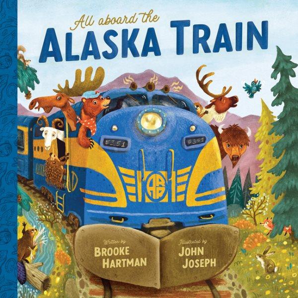 All aboard the Alaska train / Written by Brooke Hartman ; illustrated by John Joseph.