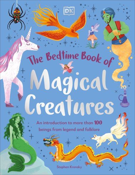 Bedtime Book of Magical Creatures : An Introduction to More Than 100 Creatures from Legend and Folklore.