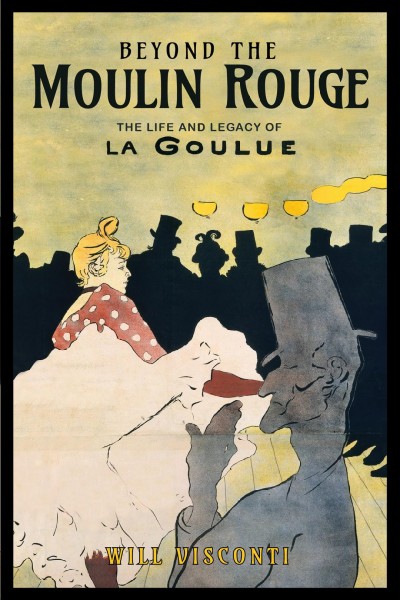 Beyond the Moulin Rouge : the life and legacy of la Goulue / Will Visconti.