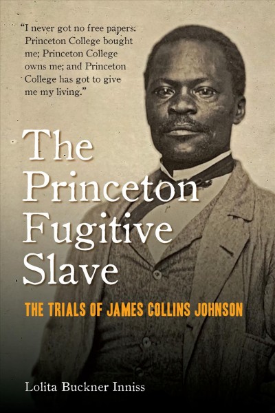 The Princeton fugitive slave : the trials of James Collins Johnson / Lolita Buckner Inniss.