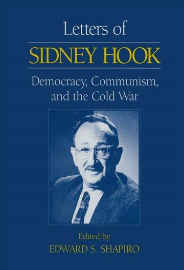 Letters of Sidney Hook : democracy, communism and the cold war / edited by Edward S. Shapiro.