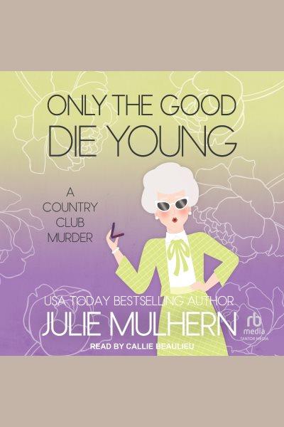 Only the Good Die Young : Country Club Murders [electronic resource] / Julie Mulhern.
