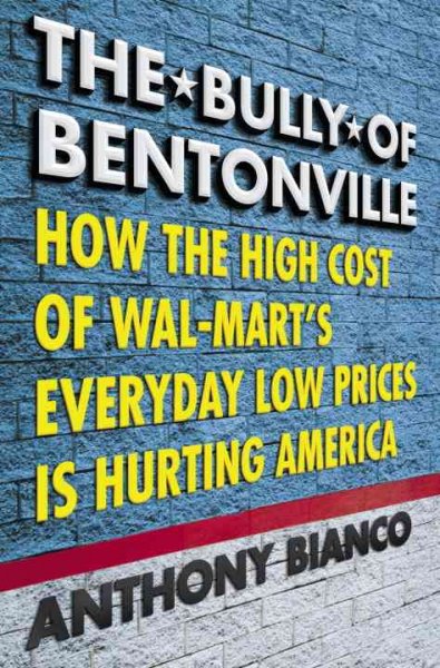 The bully of Bentonville : how the high cost of Wal-Mart's everyday low prices is hurting America / Anthony Bianco.