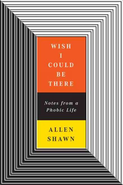 Wish I could be there : notes from a phobic life / Allen Shawn.