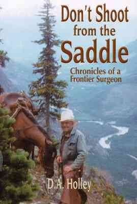 Don't shoot from the saddle : chronicles of a frontier surgeon / D.A. Holley.