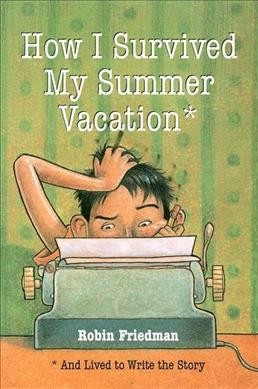 How I survived my summer vacation : and lived to write the story / Robin Friedman.
