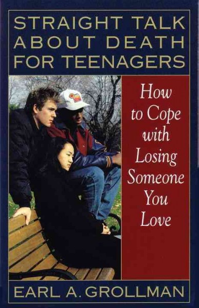 Straight talk about death for teenagers : how to cope with losing someone you love / Earl A. Grollman.