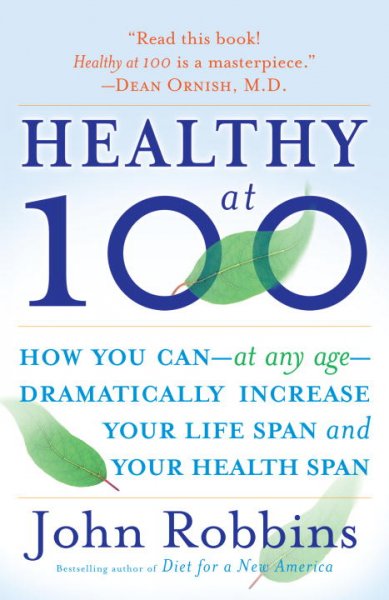 Healthy at 100 : the scientifically proven secrets of the world's healthiest and longest-lived peoples / John Robbins.