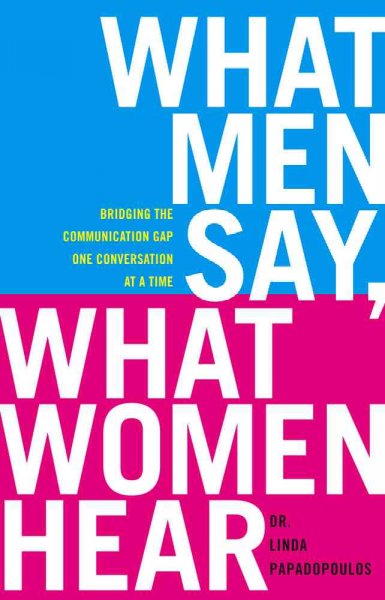 What men say, what women hear : bridging the communication gap one conversation at a time / Linda Papadopoulos.