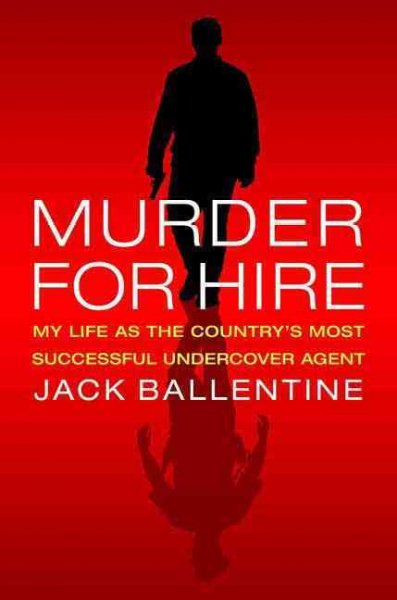 Murder for hire : my life as the country's most successful undercover agent / Jack Ballentine.