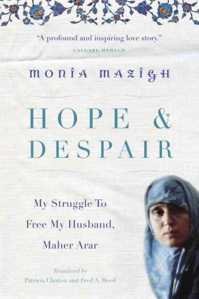 Hope & despair : my struggle to free my husband, Maher Arar / Monia Mazigh ; translated by Patricia Claxton & Fred A. Reed.