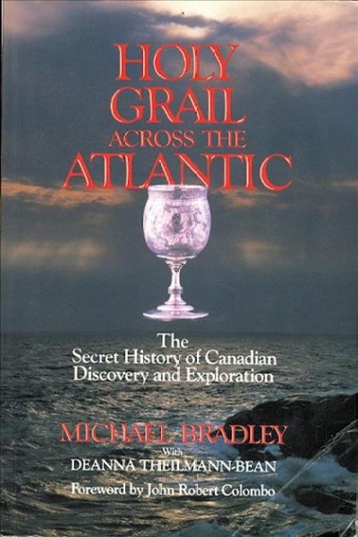 Holy Grail across the Atlantic : the secret history of Canadian discovery and exploration / Michael Bradley with Deanna Theilmann-Bean ; foreword by John Robert Colombo.